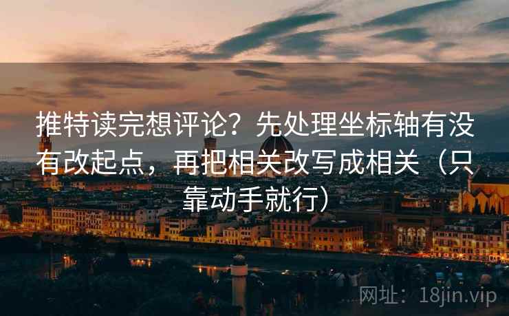 推特读完想评论?先处理坐标轴有没有改起点,再把相关改写成相关(只靠动手就行) 推特读完想评论?先处理坐标轴有没有改起点,再把相关改写成相关(只靠动手就行)