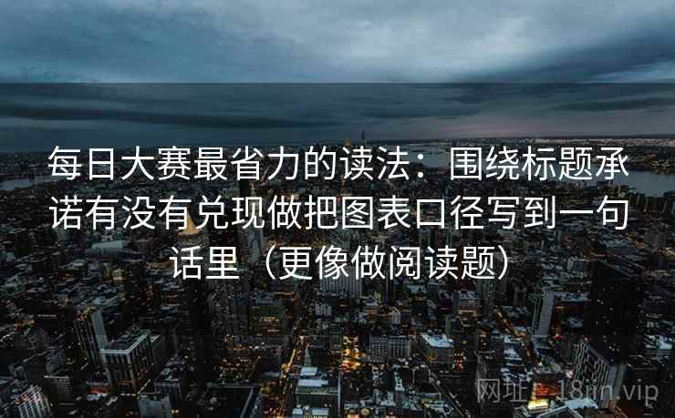 每日大赛最省力的读法：围绕标题承诺有没有兑现做把图表口径写到一句话里（更像做阅读题）