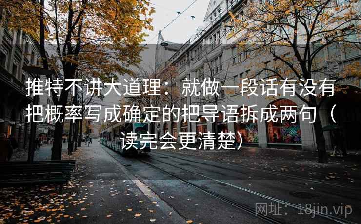 推特不讲大道理：就做一段话有没有把概率写成确定的把导语拆成两句（读完会更清楚）