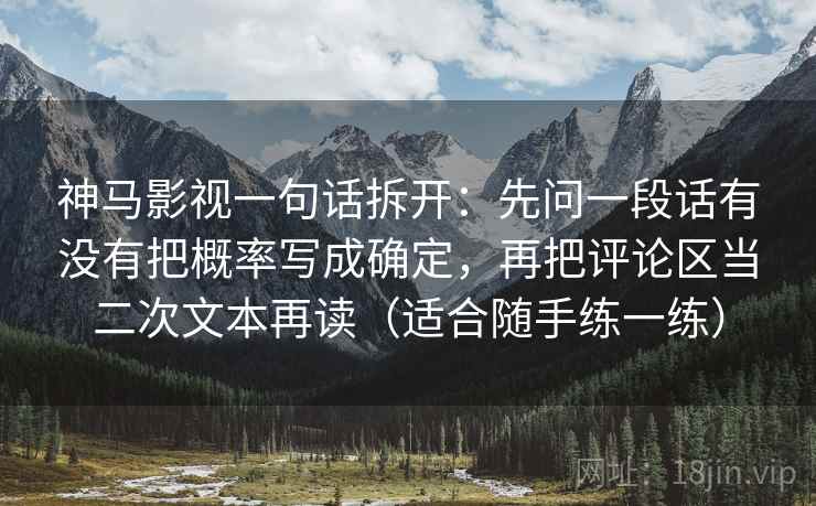 神马影视一句话拆开：先问一段话有没有把概率写成确定，再把评论区当二次文本再读（适合随手练一练）
