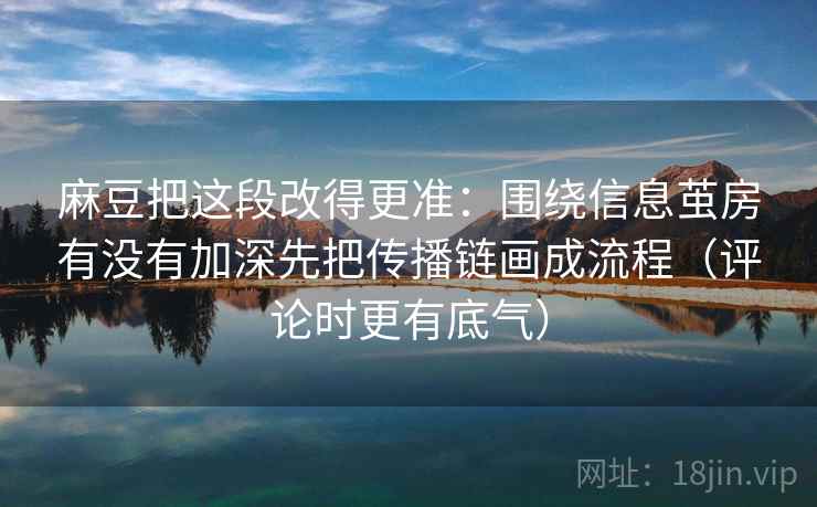 麻豆把这段改得更准：围绕信息茧房有没有加深先把传播链画成流程（评论时更有底气）