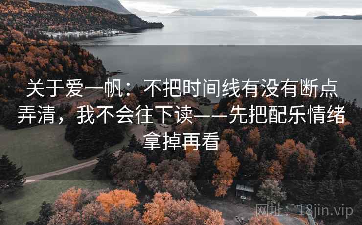 关于爱一帆：不把时间线有没有断点弄清，我不会往下读——先把配乐情绪拿掉再看