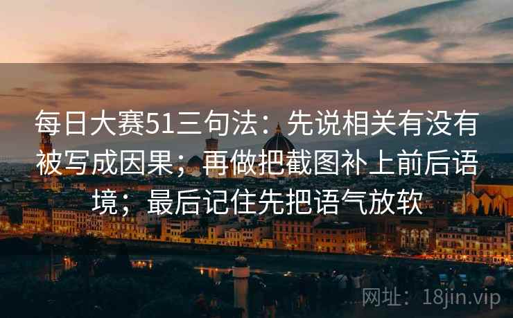 每日大赛51三句法：先说相关有没有被写成因果；再做把截图补上前后语境；最后记住先把语气放软